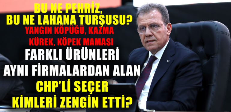 FARKLI ÜRÜNLERİ AYNI FİRMALARDAN ALAN CHP’Lİ SEÇER KİMLERİ ZENGİN ETTİ?