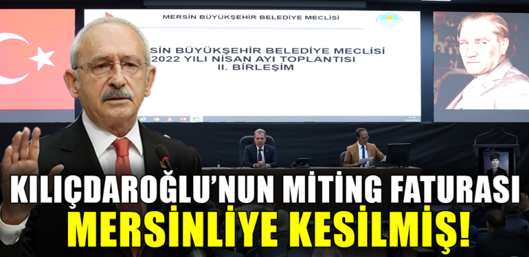 KILIÇDAROĞLU’NUN MİTİNG FATURASI MERSİNLİYE KESİLMİŞ!
