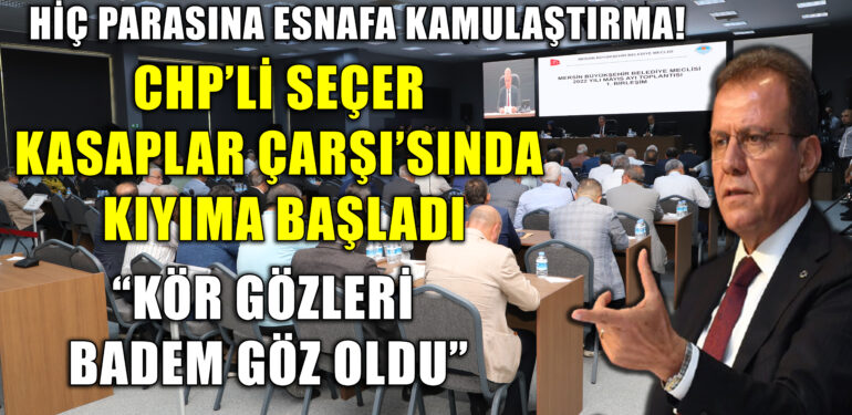 CHP’Lİ SEÇER KASAPLAR ÇARŞI’SINDA KIYIMA BAŞLADI: HİÇ PARASINA ESNAFA KAMULAŞTIRMA!