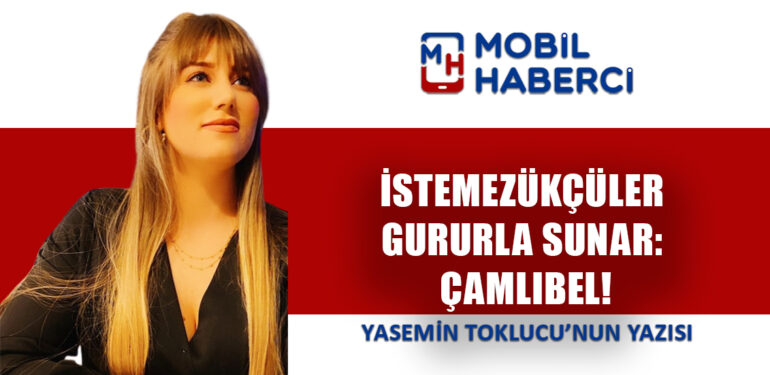 İSTEMEZÜKÇÜLER GURURLA SUNAR: ÇAMLIBEL!