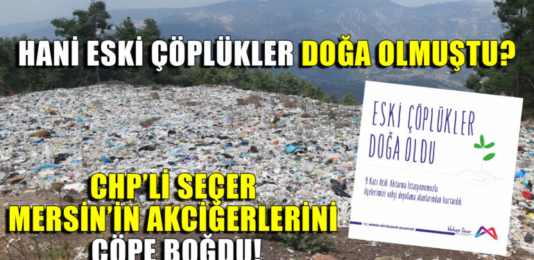 HANİ ESKİ ÇÖPLÜKLER DOĞA OLMUŞTU? CHP’Lİ SEÇER MERSİN’İN AKCİĞERLERİNİ ÇÖPE BOĞMAYA DEVAM EDİYOR!