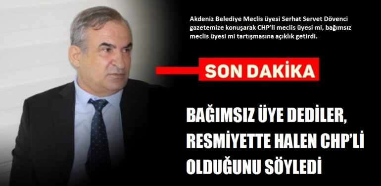 BAĞIMSIZ ÜYE DEDİLER, RESMİYETTE HALEN CHP’Lİ OLDUĞUNU SÖYLEDİ