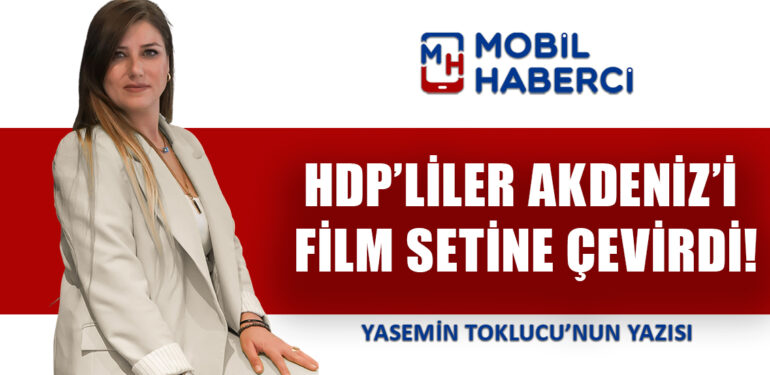 HDP’LİLER AKDENİZ’İ FİLM SETİNE ÇEVİRDİ!