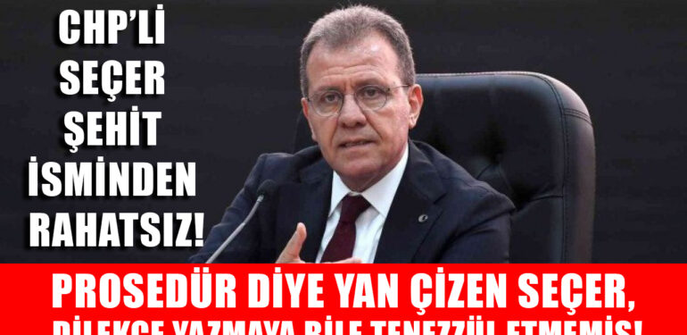 CHP’Lİ SEÇER ŞEHİT İSMİNDEN RAHATSIZ! PROSEDÜR DİYE YAN ÇİZEN SEÇER, DİLEKÇE YAZMAYA BİLE TENEZZÜL ETMEMİŞ!
