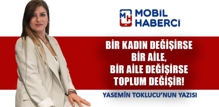 BİR KADIN DEĞİŞİRSE BİR AİLE, BİR AİLE DEĞİŞİRSE TOPLUM DEĞİŞİR! 