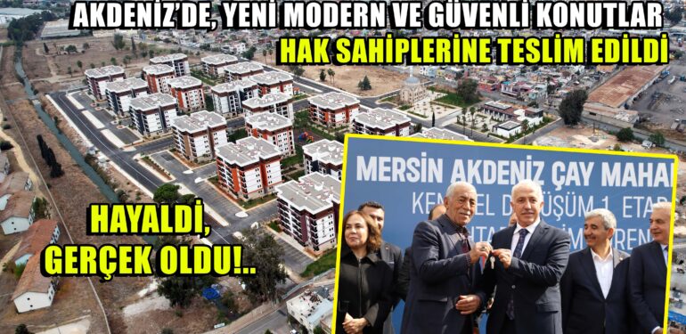 HAYALDİ, GERÇEK OLDU!.. TÜM ENGELLEMELERE RAĞMEN AKDENİZ’DE, YENİ MODERN VE GÜVENLİ KONUTLAR HAK SAHİPLERİNE TESLİM EDİLDİ
