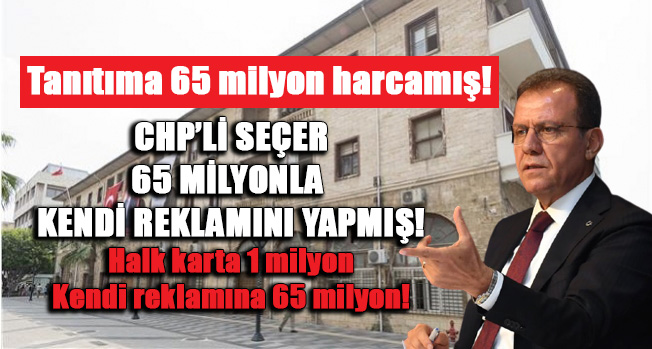 CHP’Lİ SEÇER TANITIMA 65 MİLYON HARCAMIŞ!