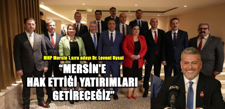 MERSİN’E HAK ETTİĞİ YATIRIMLARI GETİRECEĞİZ