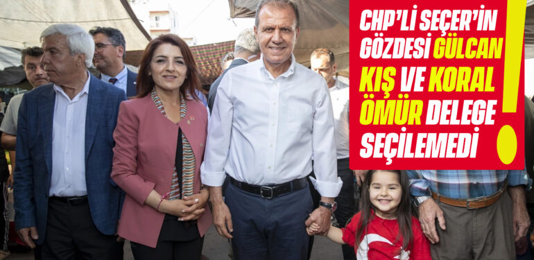 CHP’Lİ SEÇER’İN GÖZDESİ GÜLCAN KIŞ VE KORAL ÖMÜR DELEGE SEÇİLEMEDİ