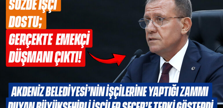 AKDENİZ BELEDİYESİNİN İŞÇİLERİNE YAPTIĞI ZAMMI DUYAN BÜYÜKŞEHİRLİ İŞÇİLER, SEÇER’E TEPKİ GÖSTERDİ