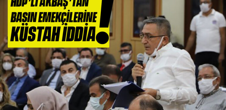 HDP’Lİ AKBAŞ’TAN BASIN EMEKÇİLERİNE KÜSTAH İDDİA