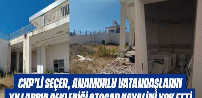 CHP’Lİ SEÇER, ANAMURLULARIN YILLARDIR BEKLEDİĞİ OTOGAR HAYALİNİ YOK ETTİ