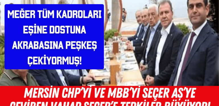 MERSİN CHP’Yİ VE MBB’Yİ SEÇER AŞ’YE ÇEVİREN VAHAP SEÇER’E TEPKİLER BÜYÜYOR!