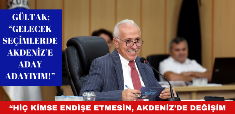 BAŞKAN GÜLTAK; “HİÇ KİMSE ENDİŞE ETMESİN, AKDENİZ’DE DEĞİŞİM VE DÖNÜŞÜM DEVAM EDECEK”