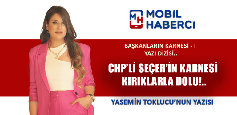 CHP’Lİ SEÇER’İN KARNESİ KIRIKLARLA DOLU