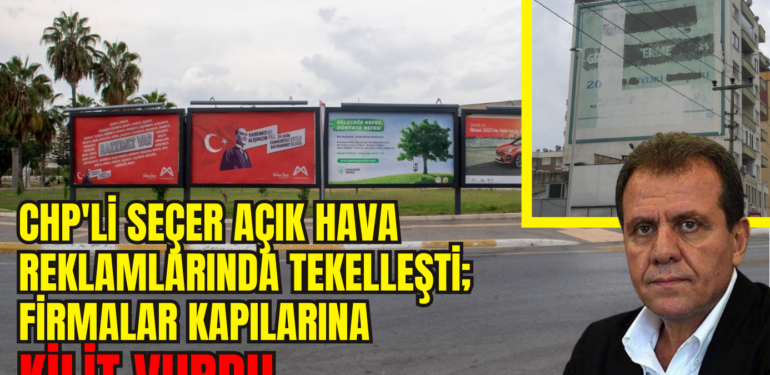 CHP’Lİ SEÇER AÇIK HAVA REKLAMLARINDA TEKELLEŞTİ; FİRMALAR KAPILARINA KİLİT VURDU