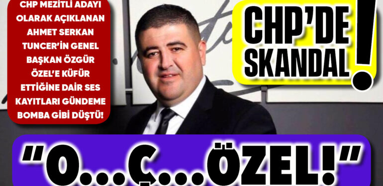 CHP MEZİTLİ BELEDİYE BAŞKAN ADAYI TUNCER’DEN, GENEL BAŞKAN ÖZGÜR ÖZEL’E KÜFÜR!
