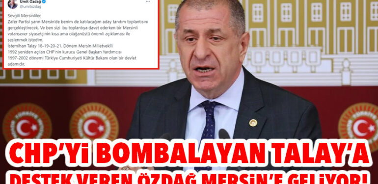 CHP’Yİ BOMBALAYAN TALAY’A DESTEK VEREN ZAFER PARTİSİ LİDERİ ÖZDAĞ MERSİN’E GELİYOR!