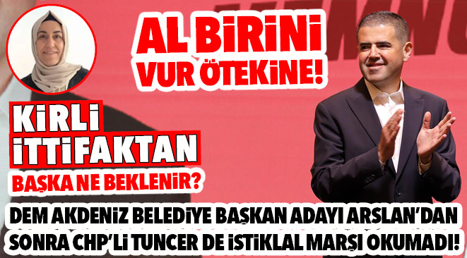 AL BİRİNİ VUR ÖTEKİNE! KİRLİ İTTİFAKTAN BAŞKA NE BEKLENİR? DEM AKDENİZ BELEDİYE BAŞKAN ADAYI NURİYE ARSLAN’DAN SONRA CHP’Lİ TUNCER DE İSTİKLAL MARŞI OKUMADI!