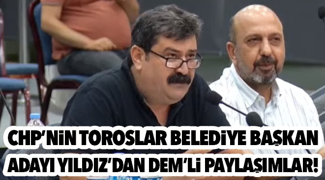 CHP’NİN TOROSLAR BELEDİYE BAŞKAN ADAYI YILDIZ’DAN DEM’Lİ PAYLAŞIMLAR!