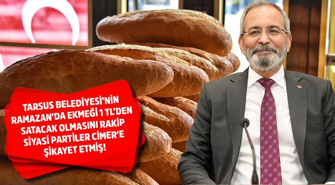 TARSUS BELEDİYESİ’NİN RAMAZAN’DA EKMEĞİ 1 TL’DEN SATACAK OLMASINI RAKİP SİYASİ PARTİLER CİMER’E ŞİKAYET ETMİŞ!