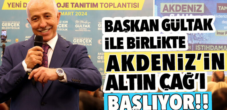 BAŞKAN GÜLTAK’LA BİRLİKTE AKDENİZ’İN ALTIN ÇAĞI BAŞLIYOR