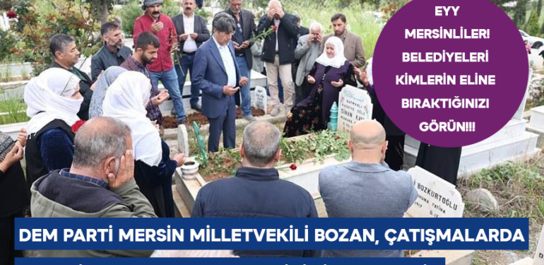 EYY MERSİNLİLER! BELEDİYELERİ KİMLERİN ELİNE BIRAKTIĞINIZI GÖRÜN! DEM PARTİ MERSİN MİLLETVEKİLİ BOZAN, ÇATIŞMALARDA LEŞ EDİLEN PKK’LILARIN KABRİNİ ZİYARET ETTİ!