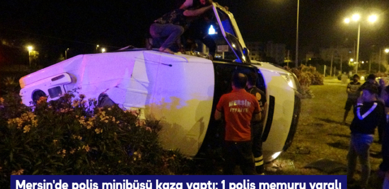 Mersin’de polis minibüsü kaza yaptı: 1 polis memuru yaralı