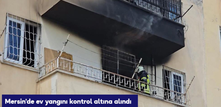 Mersin’de ev yangını kontrol altına alındı