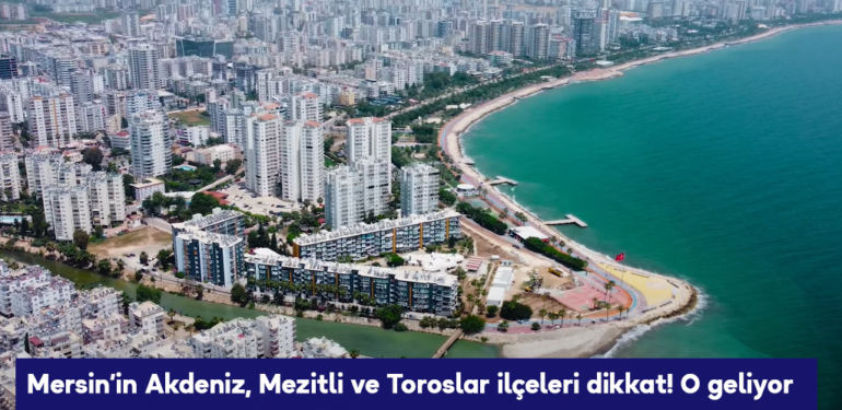 Mersin’in Akdeniz, Mezitli ve Toroslar ilçeleri dikkat! O geliyor