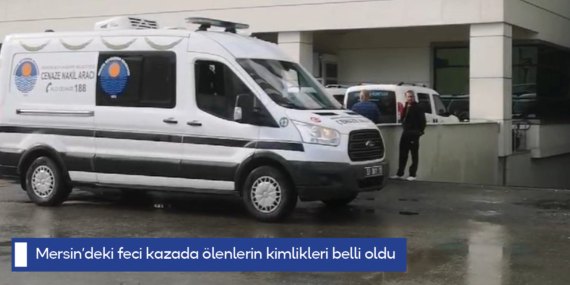 Mersin’deki feci kazada ölenlerin kimlikleri belli oldu