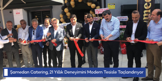 Şamedan Catering, 21 Yıllık Deneyimini Modern Tesisle Taçlandırıyor