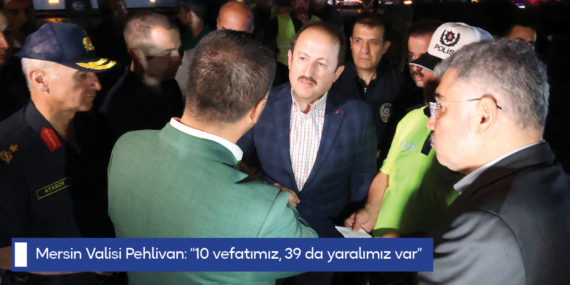 Mersin Valisi Pehlivan: “10 vefatımız, 39 da yaralımız var”