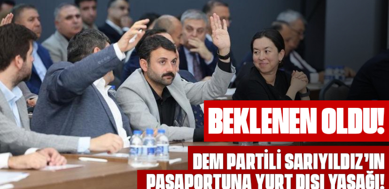 BEKLENEN OLDU! DEM PARTİLİ SARIYILDIZ’IN PASAPORTUNA YURT DIŞI YASAĞI!
