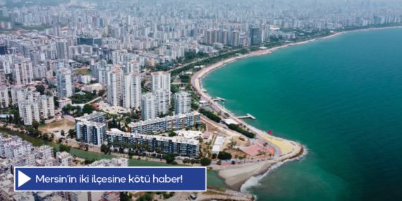 Mersin’in iki ilçesine kötü haber!