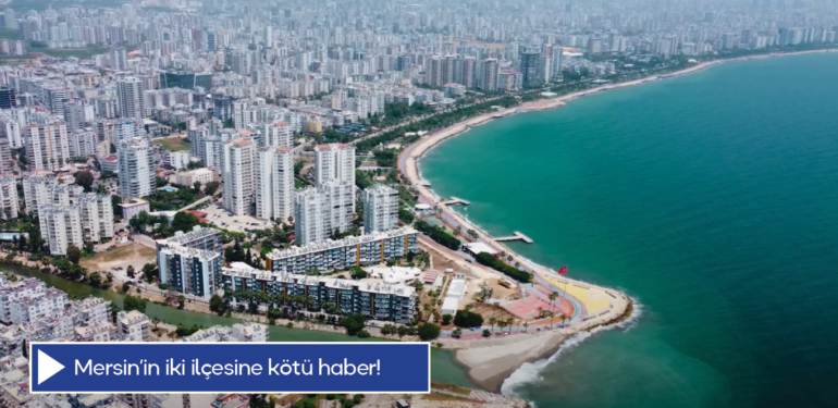 Mersin’in iki ilçesine kötü haber!