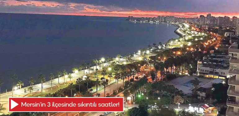 Mersin’in 3 ilçesinde sıkıntılı saatler!