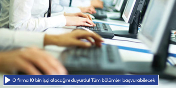 O firma 10 bin işçi alacağını duyurdu! Tüm bölümler başvurabilecek