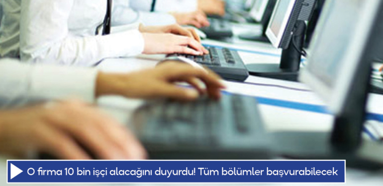 O firma 10 bin işçi alacağını duyurdu! Tüm bölümler başvurabilecek