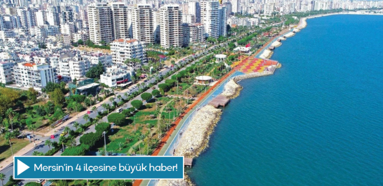 Mersin’in 4 ilçesine büyük haber!