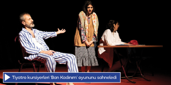 Tiyatro kursiyerleri ‘Ban Kadınım’ oyununu sahneledi