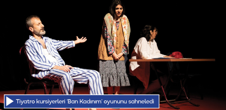 Tiyatro kursiyerleri ‘Ban Kadınım’ oyununu sahneledi