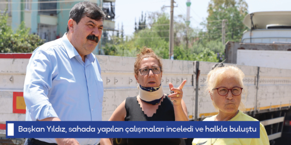 Başkan Yıldız, sahada yapılan çalışmaları inceledi ve halkla buluştu