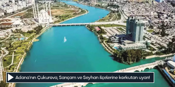 Adana’nın Çukurova, Sarıçam ve Seyhan ilçelerine korkutan uyarı!