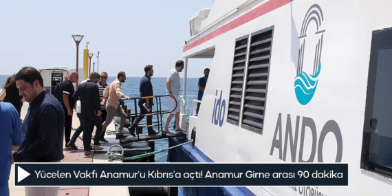 Yücelen Vakfı Anamur’u Kıbrıs’a açtı! Anamur Girne arası 90 dakika