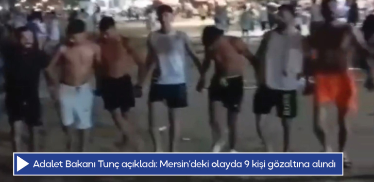 Adalet Bakanı Tunç açıkladı: Mersin’deki olayda 9 kişi gözaltına alındı