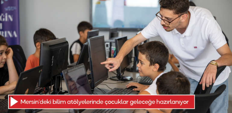 Mersin’deki bilim atölyelerinde çocuklar geleceğe hazırlanıyor