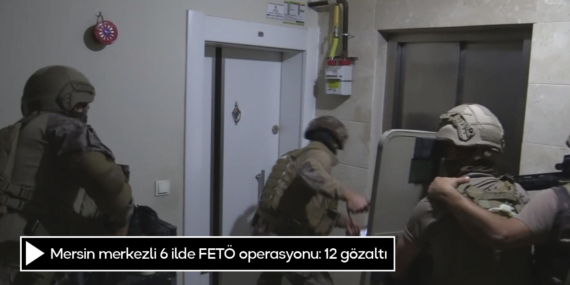 Mersin merkezli 6 ilde FETÖ operasyonu: 12 gözaltı