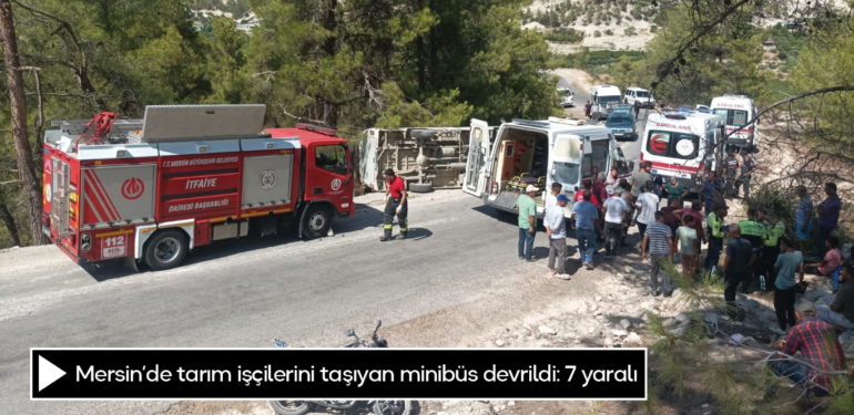 Mersin’de tarım işçilerini taşıyan minibüs devrildi: 7 yaralı