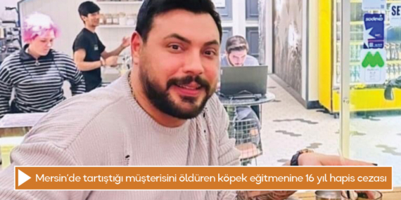 Mersin’de tartıştığı müşterisini öldüren köpek eğitmenine 16 yıl 8 ay hapis cezası